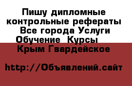 Пишу дипломные контрольные рефераты  - Все города Услуги » Обучение. Курсы   . Крым,Гвардейское